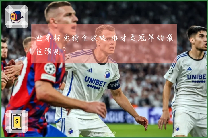 世界杯竞猜全攻略 谁才是冠军的最佳预测？