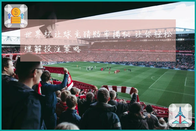 世界杯让球竞猜赔率揭秘 让你轻松理解投注策略