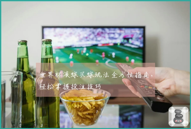 世界杯滚球买球玩法全方位指南，轻松掌握投注技巧
