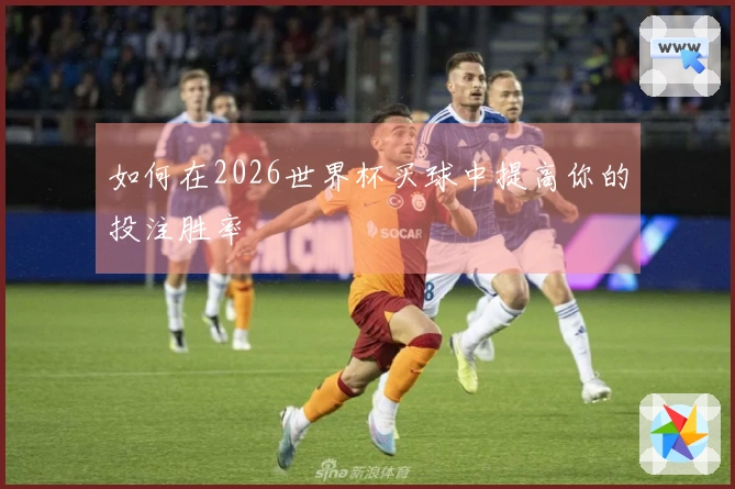 如何在2026世界杯买球中提高你的投注胜率