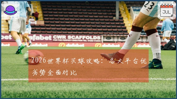 2026世界杯买球攻略：各大平台优劣势全面对比