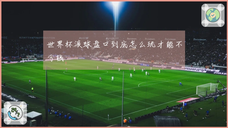 世界杯滚球盘口到底怎么玩才能不亏钱