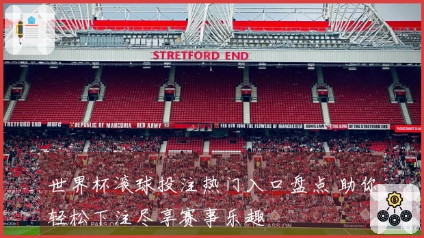 世界杯滚球投注热门入口盘点 助你轻松下注尽享赛事乐趣