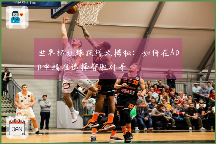 世界杯让球技巧大揭秘：如何在App中精准选择智胜对手