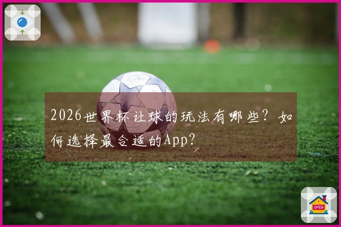 2026世界杯让球的玩法有哪些？如何选择最合适的App？