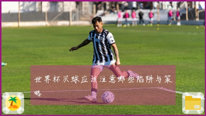 世界杯买球应该注意哪些陷阱与策略