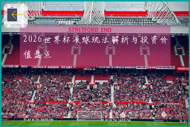 2026世界杯滚球玩法解析与投资价值盘点