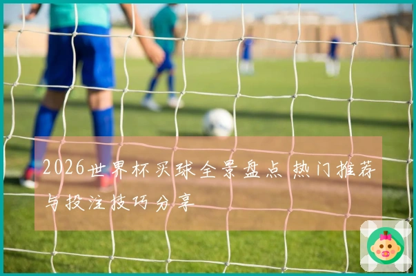 2026世界杯买球全景盘点 热门推荐与投注技巧分享
