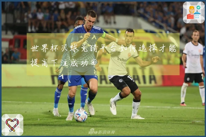 世界杯买球竞猜平台如何选择才能提高下注成功率