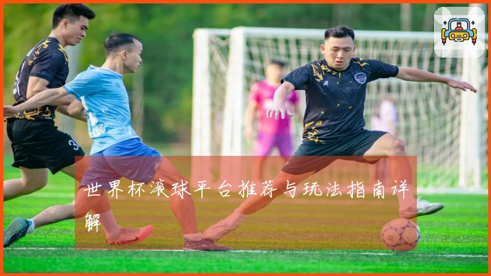 世界杯滚球平台推荐与玩法指南详解