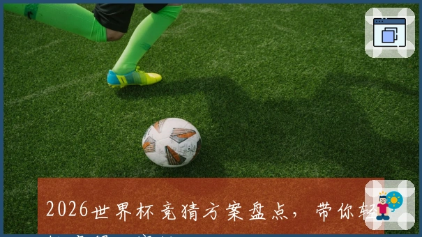 2026世界杯竞猜方案盘点，带你轻松赢得比赛投注
