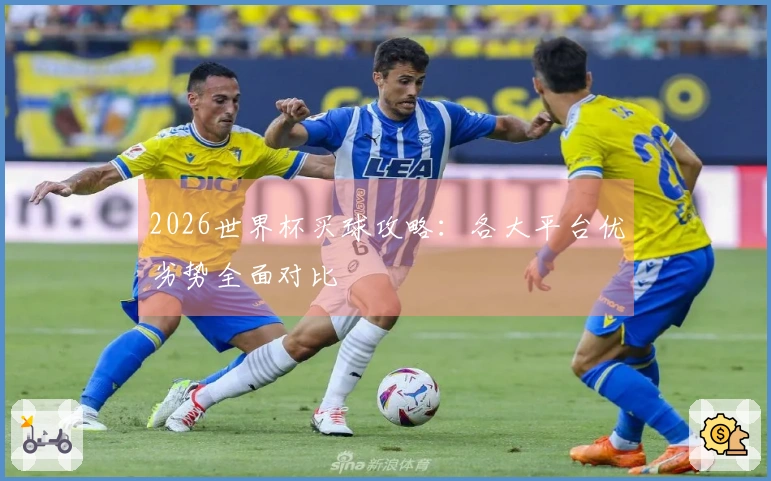 2026世界杯买球攻略：各大平台优劣势全面对比