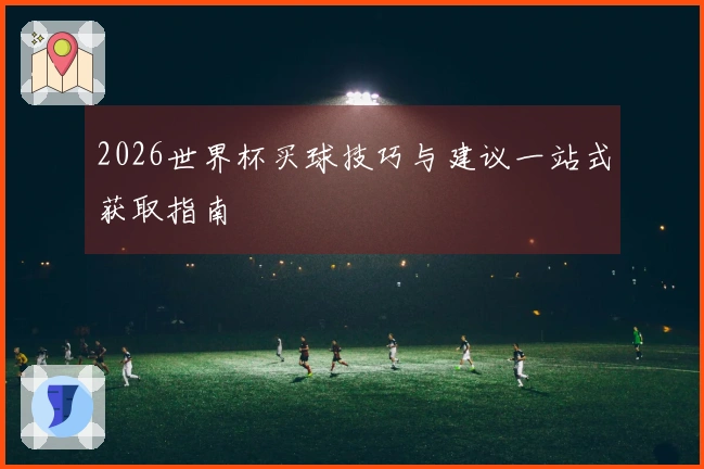 2026世界杯买球技巧与建议一站式获取指南