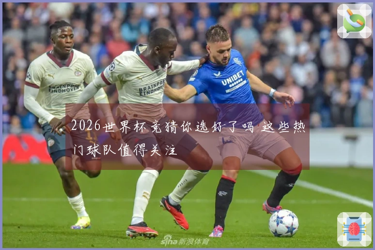 2026世界杯竞猜你选好了吗 这些热门球队值得关注