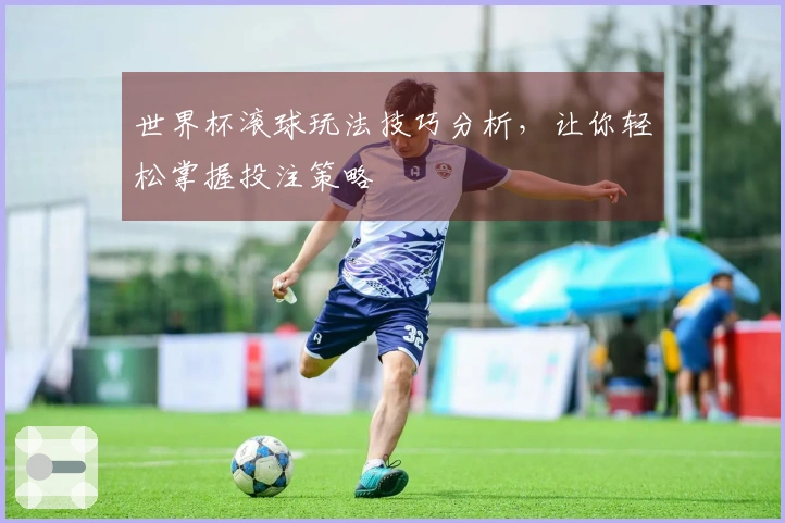 世界杯滚球玩法技巧分析，让你轻松掌握投注策略