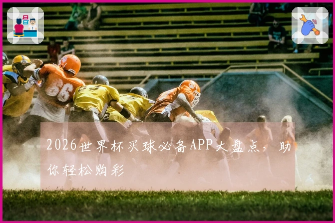 2026世界杯买球必备APP大盘点，助你轻松购彩