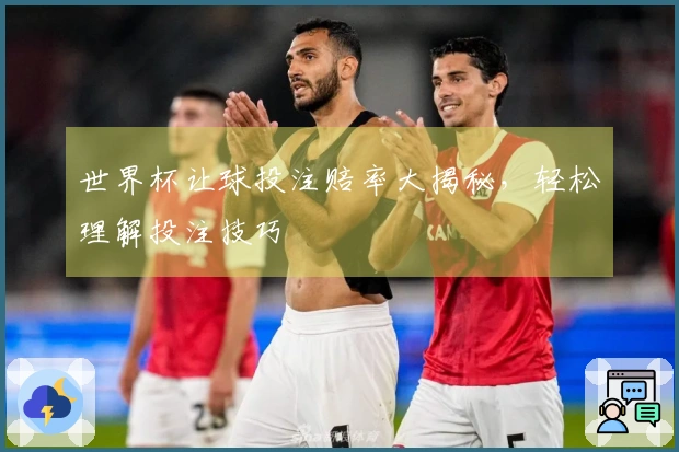 世界杯让球投注赔率大揭秘，轻松理解投注技巧