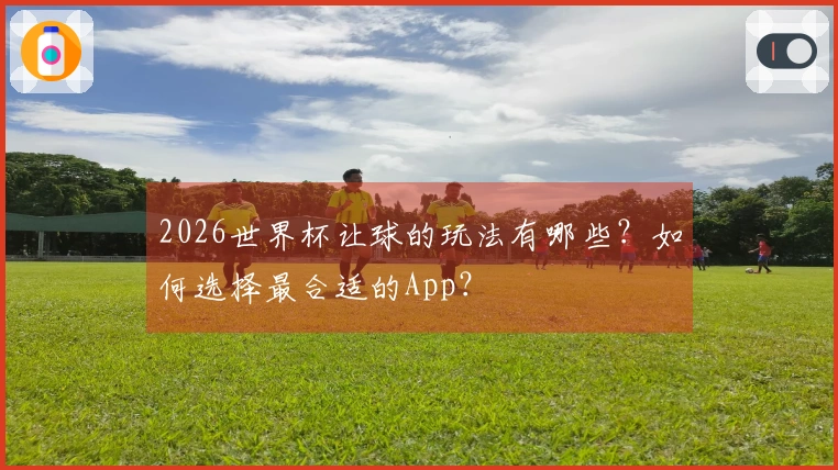 2026世界杯让球的玩法有哪些？如何选择最合适的App？