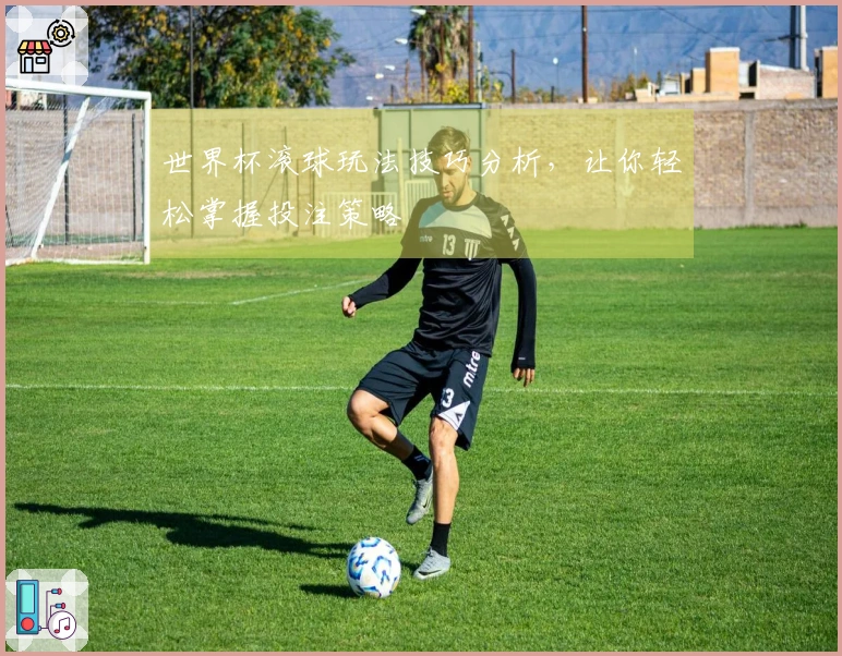 世界杯滚球玩法技巧分析，让你轻松掌握投注策略