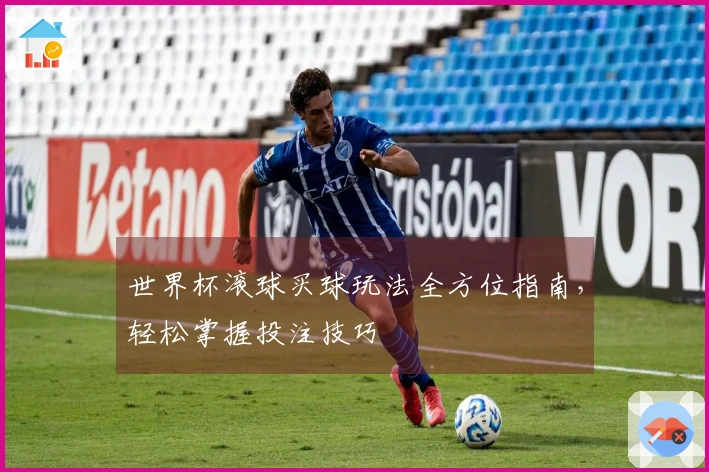 世界杯滚球买球玩法全方位指南，轻松掌握投注技巧