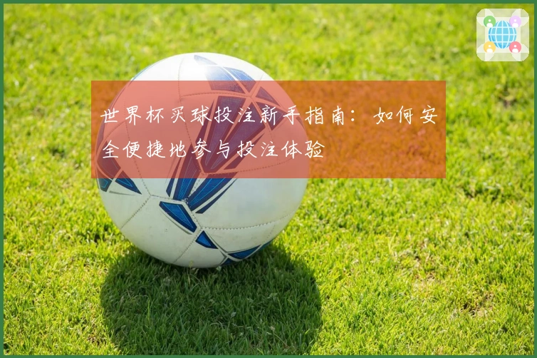 世界杯买球投注新手指南：如何安全便捷地参与投注体验