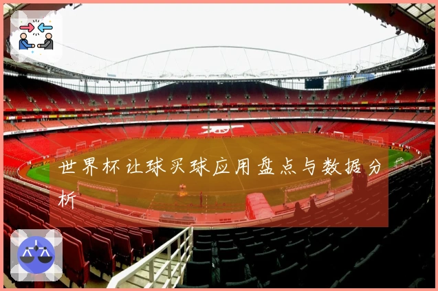 世界杯让球买球应用盘点与数据分析